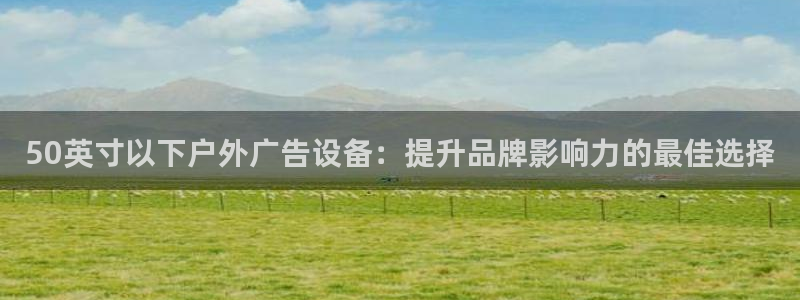 杏宇平台登录步骤：50英寸以下户外广告设备：提升品牌影响力的最佳选择