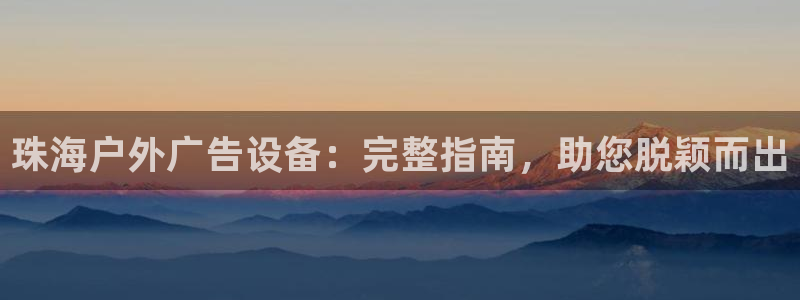 杏宇平台登录步骤是什么：珠海户外广告设备：完整指南，助您脱颖而出
