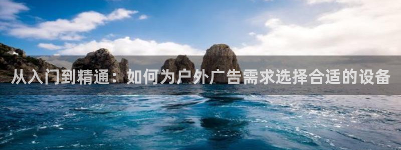 杏宇平台代理怎么样可靠吗：从入门到精通：如何为户外广告需求选择合适的设备