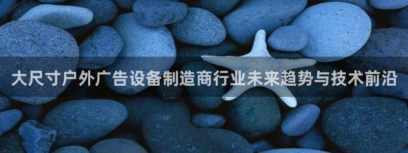 杏宇平台代理多少钱一次：大尺寸户外广告设
