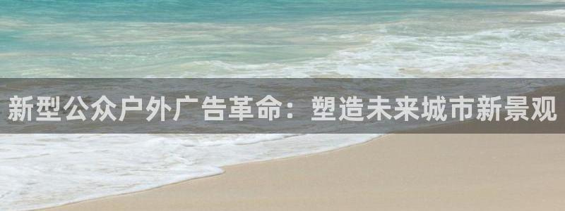 杏宇平台招商怎么样：新型公众户外广告革命