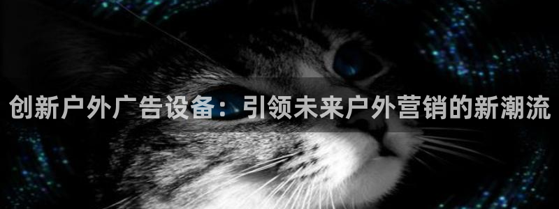 杏宇平台代理怎么样：创新户外广告设备：引