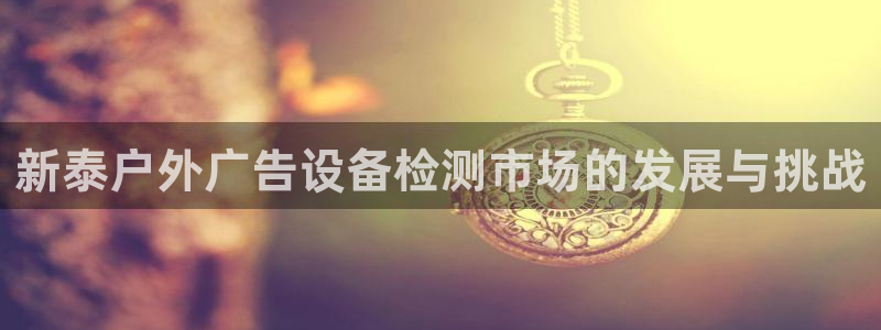 杏宇平台怎么样赚钱：新泰户外广告设备检测