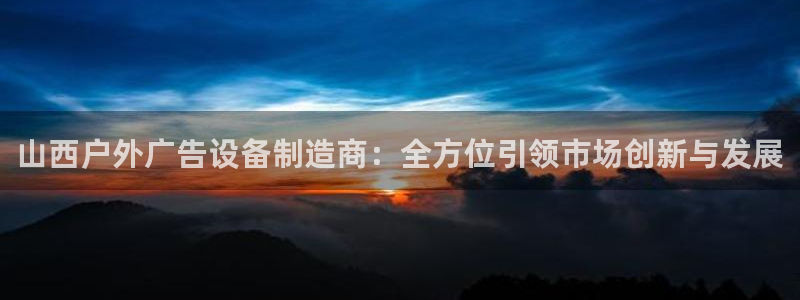 杏宇平台代理多少钱一个月：山西户外广告设