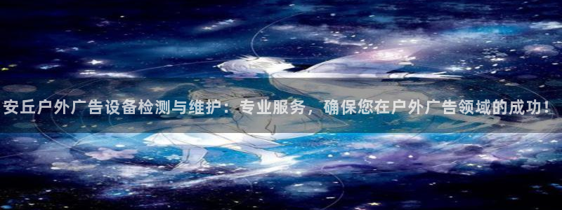 杏宇平台是什么：安丘户外广告设备检测与维