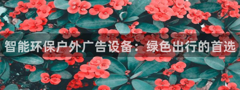 杏宇平台注册地址在哪里：智能环保户外广告