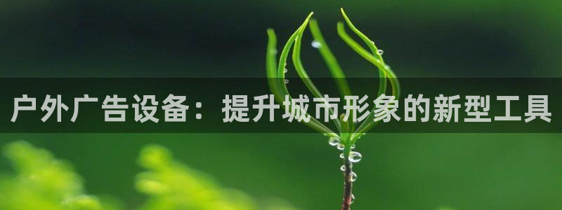 杏宇平台登录步骤：户外广告设备：提升城市
