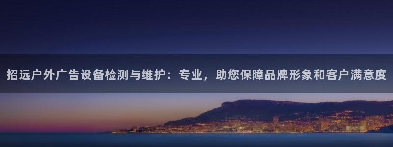 杏宇平台好吗：招远户外广告设备检测与维护：专业，助您保障品牌形象和客户满意度