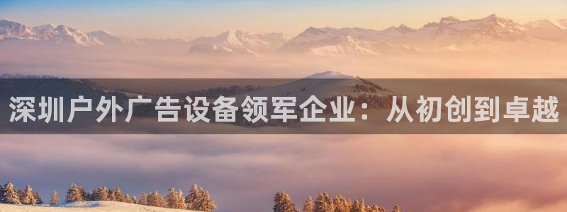 杏宇平台是什么：深圳户外广告设备领军企业