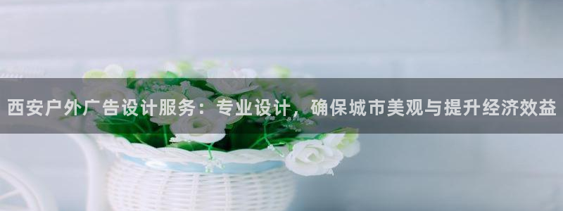 杏宇平台代理怎么赚钱的：西安户外广告设计