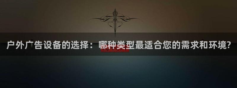 杏宇平台招商：户外广告设备的选择：哪种类