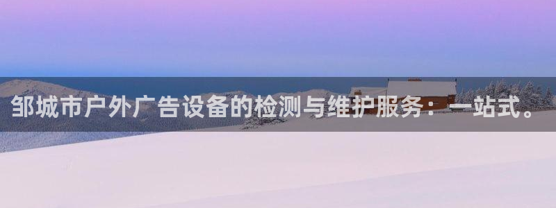 杏宇官方平台官网入口：邹城市户外广告设备的检测与维护服务：一站式。