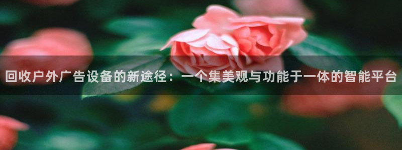 杏宇平台主管：回收户外广告设备的新途径：