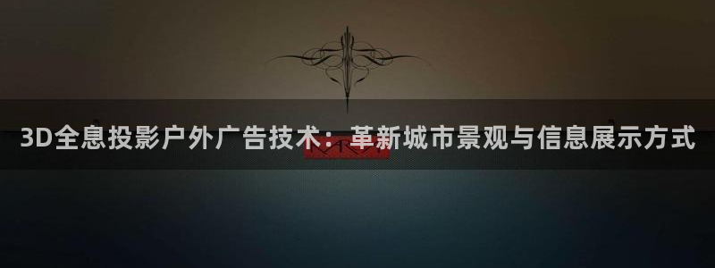 杏宇平台代理多少钱：3D全息投影户外广告技术：革新城市景观与信息展示方式