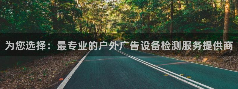 杏宇平台注册地址：为您选择：最专业的户外广告设备检测服务提供商