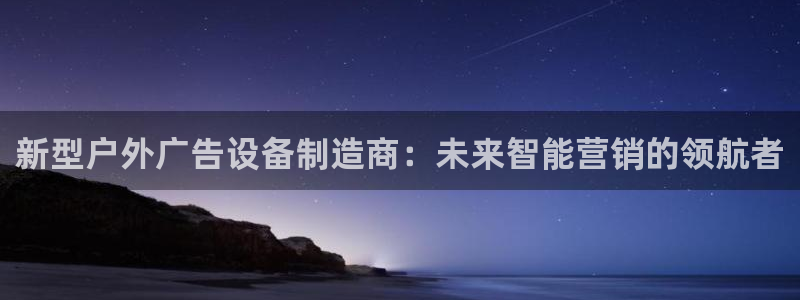 杏宇平台好吗：新型户外广告设备制造商：未