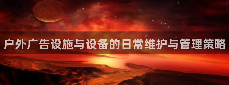 杏宇平台招商：户外广告设施与设备的日常维护与管理策略