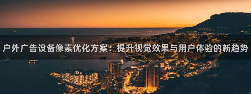 杏宇代理注册：户外广告设备像素优化方案：提升视觉效果与用户体验的新趋势