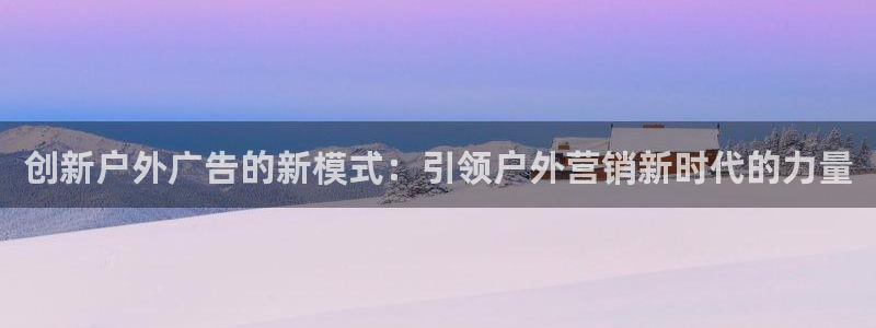 杏宇平台开户：创新户外广告的新模式：引领