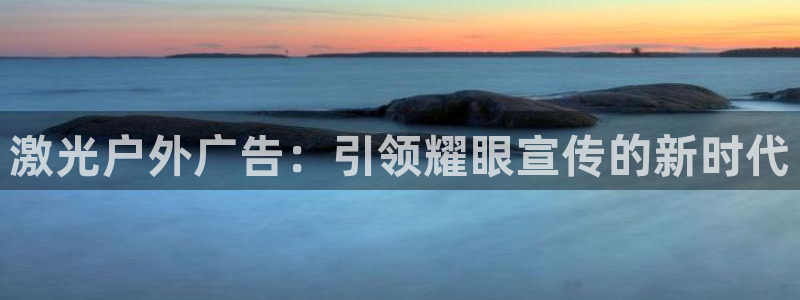 杏宇平台怎么样：激光户外广告：引领耀眼宣传的新时代