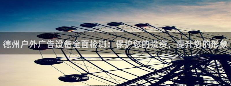 杏宇平台登录步骤：德州户外广告设备全面检测：保护您的投资，提升您的形象