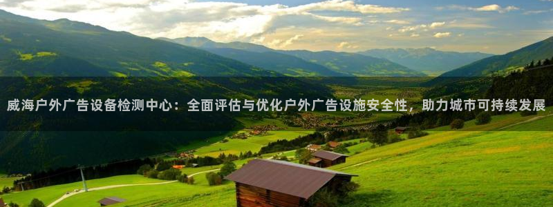 杏宇官方平台官网入口：威海户外广告设备检测中心：全面评估与优化户外广告设施安全性，助力城市可持续发展