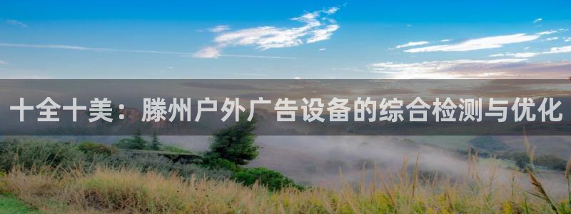 杏宇平台招商电话号码：十全十美：滕州户外广告设备的综合检测与优化