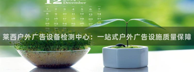 杏宇平台怎么样知乎：莱西户外广告设备检测中心：一站式户外广告设施质量保障