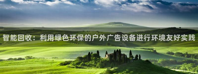 杏宇平台注册地址在哪里：智能回收：利用绿色环保的户外广告设备进行环境友好实践