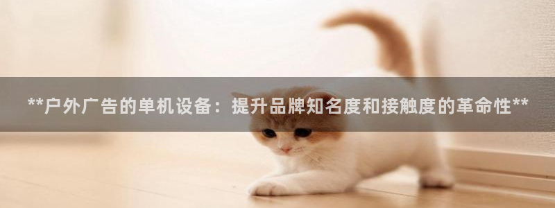 杏宇平台登录步骤是什么：**户外广告的单机设备：提升品牌知名度和接触度的革命性**