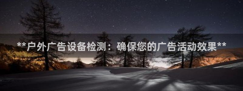 杏宇平台怎么样：**户外广告设备检测：确保您的广告活动效果**