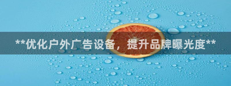 杏宇官方平台官网下载：**优化户外广告设备，提升品牌曝光度**