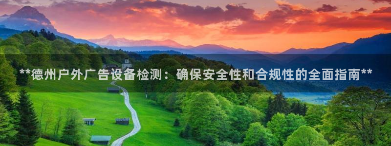 杏宇平台官网注册：**德州户外广告设备检测：确保安全性和合规性的全面指南**