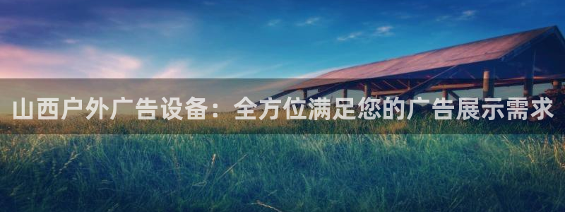 杏宇平台是什么：山西户外广告设备：全方位满足您的广告展示需求