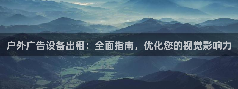 杏宇平台测速链接：户外广告设备出租：全面指南，优化您的视觉影响力