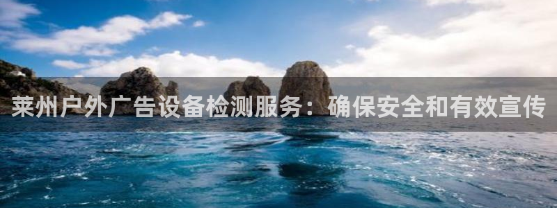 杏宇平台总代理电话：莱州户外广告设备检测服务：确保安全和有效宣传