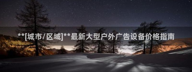 杏宇平台好吗：**[城市/区域]**最新大型户外广告设备价格指南