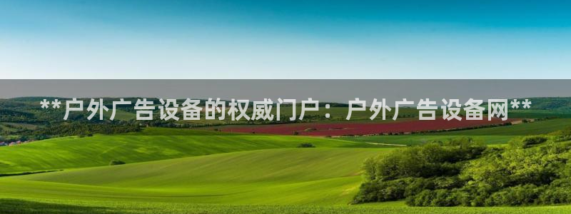 杏宇平台开户：**户外广告设备的权威门户：户外广告设备网**