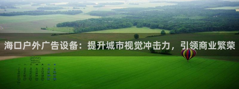 杏宇平台怎么样赚钱：海口户外广告设备：提升城市视觉冲击力，引领商业繁荣