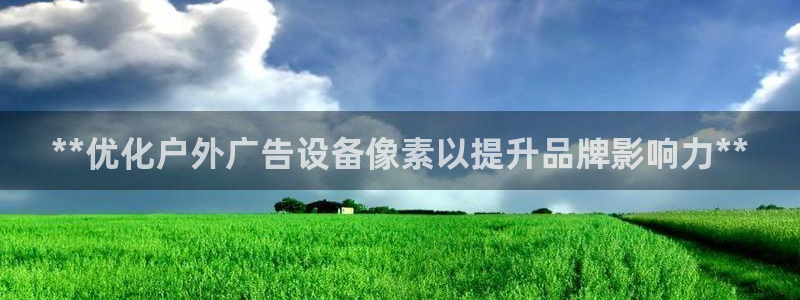 杏宇平台测速链接：**优化户外广告设备像素以提升品牌影响力**