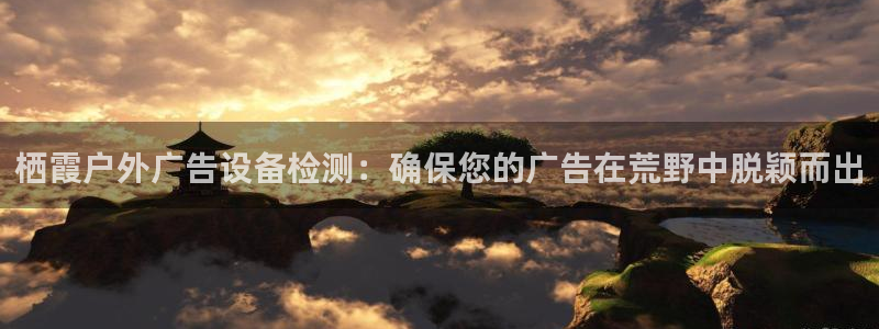 杏宇平台代理怎么样啊：栖霞户外广告设备检测：确保您的广告在荒野中脱颖而出