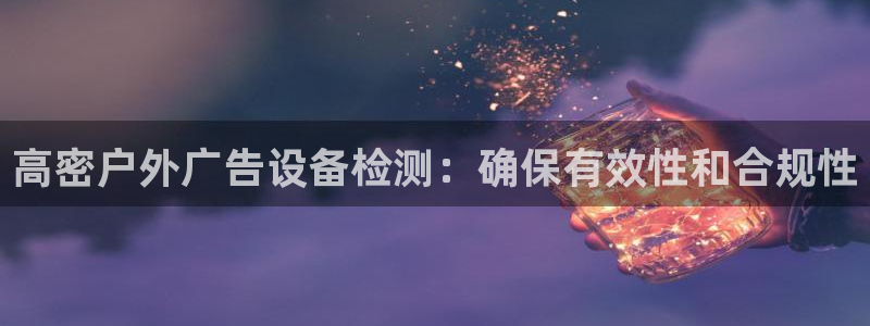 杏宇平台好吗：高密户外广告设备检测：确保有效性和合规性