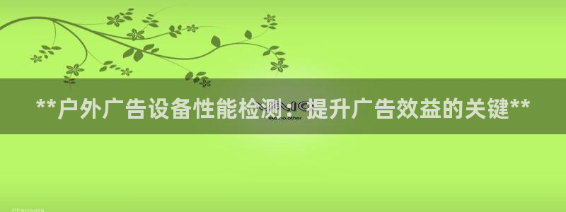 杏宇平台登录方法：**户外广告设备性能检测：提升广告效益的关键**