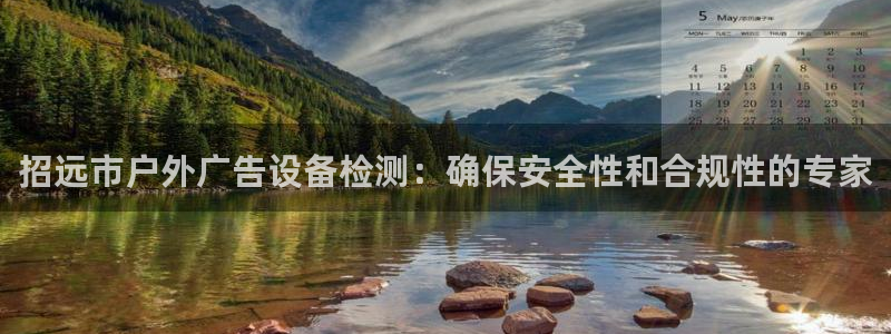 杏宇平台代理怎么样：招远市户外广告设备检测：确保安全性和合规性的专家