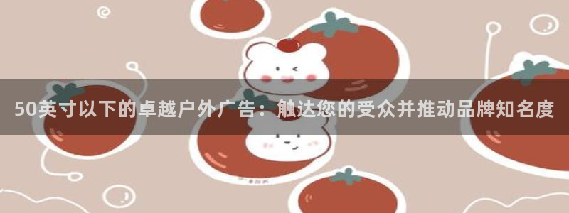 杏宇平台总代理是谁：50英寸以下的卓越户外广告：触达您的受众并推动品牌知名度