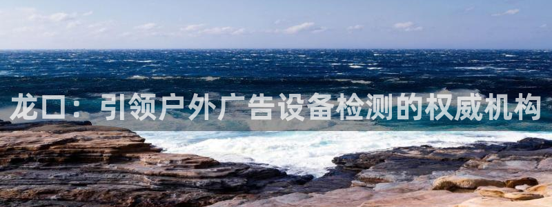 杏宇平台官网注册：龙口：引领户外广告设备检测的权威机构
