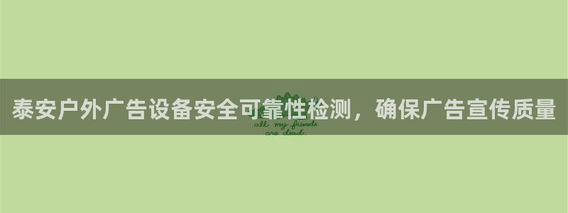 杏宇平台怎么样：泰安户外广告设备安全可靠性检测，确保广告宣传质量