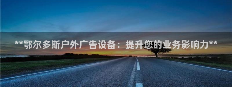 杏宇代理注册：**鄂尔多斯户外广告设备：提升您的业务影响力**