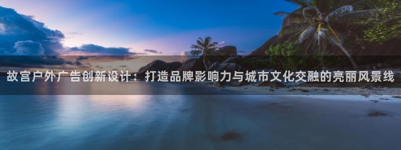 杏宇平台总代理电话：故宫户外广告创新设计