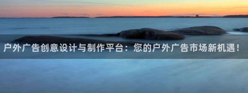 杏宇平台登录步骤图：户外广告创意设计与制作平台：您的户外广告市场新机遇！